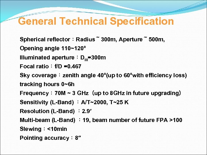 General Technical Specification Spherical reflector：Radius～ 300 m, Aperture～ 500 m, Opening angle 110~120° Illuminated