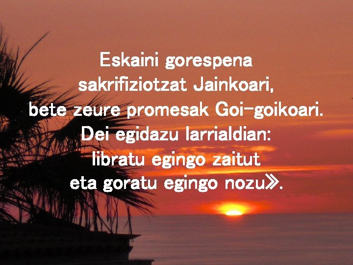 Eskaini gorespena sakrifiziotzat Jainkoari, bete zeure promesak Goi-goikoari. Dei egidazu larrialdian: libratu egingo zaitut