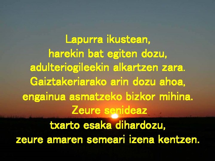 Lapurra ikustean, harekin bat egiten dozu, adulteriogileekin alkartzen zara. Gaiztakeriarako arin dozu ahoa, engainua