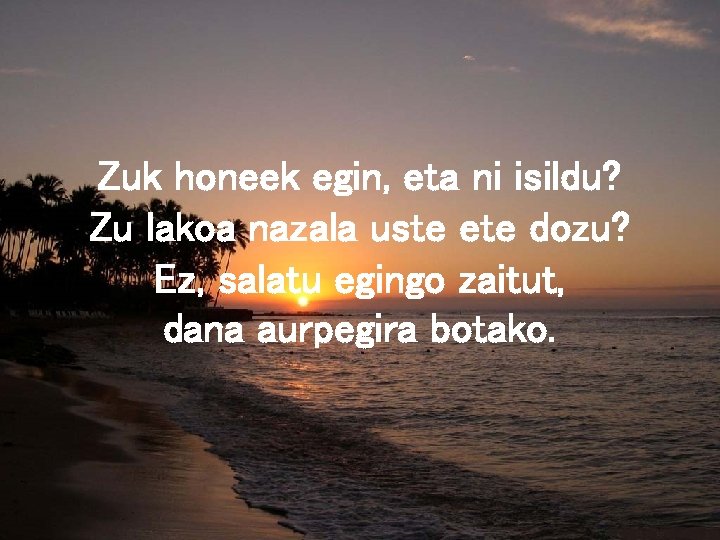Zuk honeek egin, eta ni isildu? Zu lakoa nazala uste ete dozu? Ez, salatu