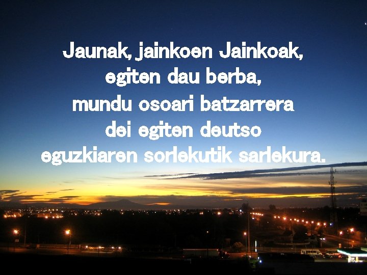 Jaunak, jainkoen Jainkoak, egiten dau berba, mundu osoari batzarrera dei egiten deutso eguzkiaren sorlekutik