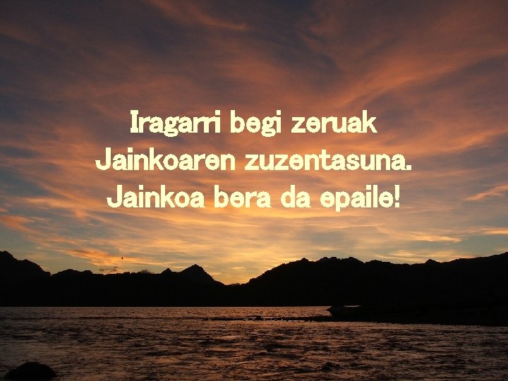 Iragarri begi zeruak Jainkoaren zuzentasuna. Jainkoa bera da epaile! 