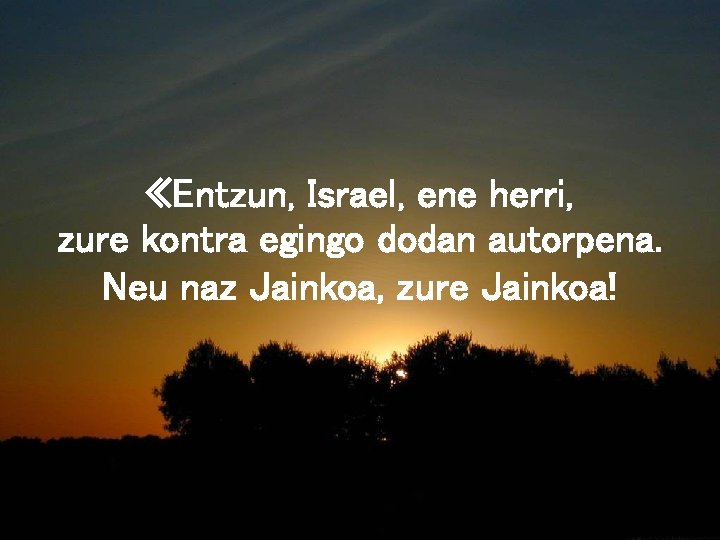  «Entzun, Israel, ene herri, zure kontra egingo dodan autorpena. Neu naz Jainkoa, zure