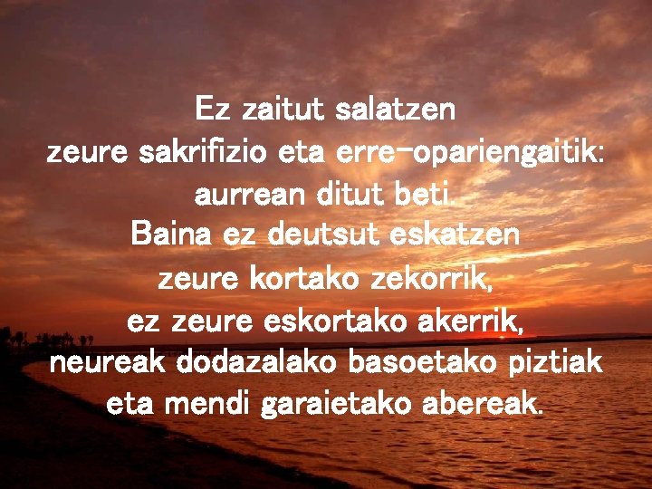 Ez zaitut salatzen zeure sakrifizio eta erre-opariengaitik: aurrean ditut beti. Baina ez deutsut eskatzen