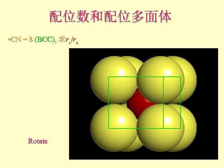 配位数和配位多面体 • CN = 8 (BCC), 求rc/ra Rotate 