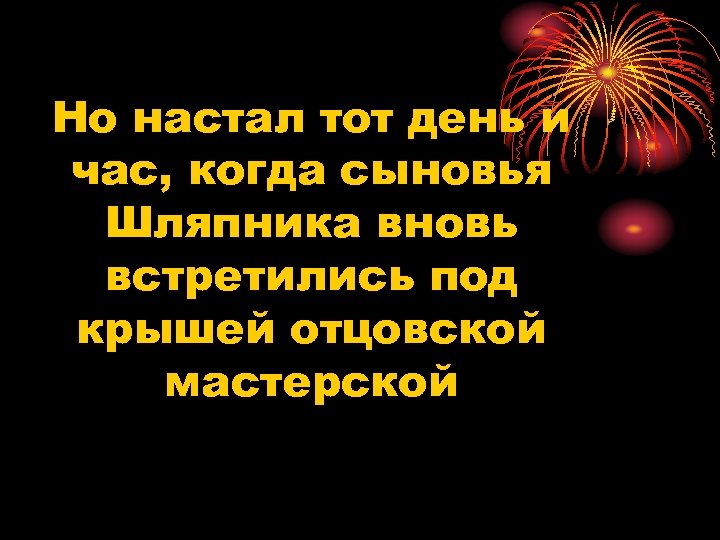 Но настал тот день и час, когда сыновья Шляпника вновь встретились под крышей отцовской