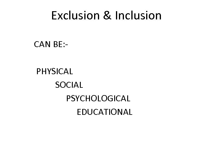 Exclusion & Inclusion CAN BE: - PHYSICAL SOCIAL PSYCHOLOGICAL EDUCATIONAL 