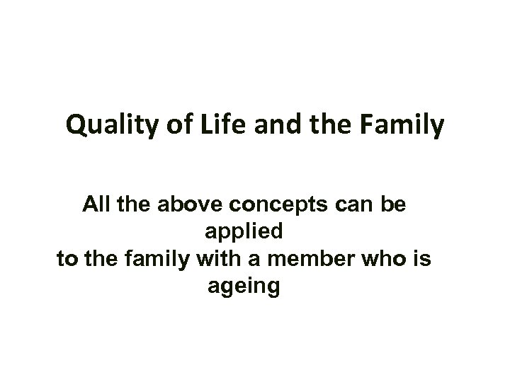 Quality of Life and the Family All the above concepts can be applied to