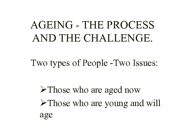 AGEING - THE PROCESS AND THE CHALLENGE. Two types of People -Two Issues: ØThose