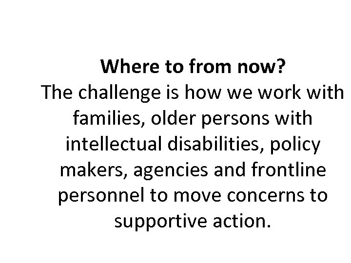 Where to from now? The challenge is how we work with families, older persons