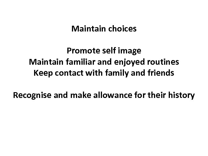 Maintain choices Promote self image Maintain familiar and enjoyed routines Keep contact with family