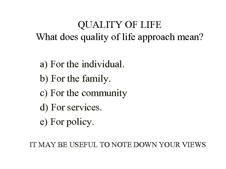 QUALITY OF LIFE What does quality of life approach mean? a) For the individual.