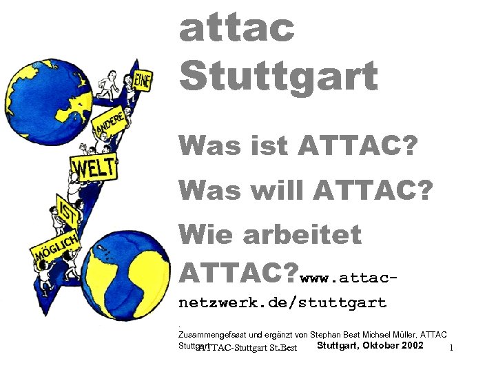 attac Stuttgart Was ist ATTAC? Was will ATTAC? Wie arbeitet ATTAC? www. attacnetzwerk. de/stuttgart.