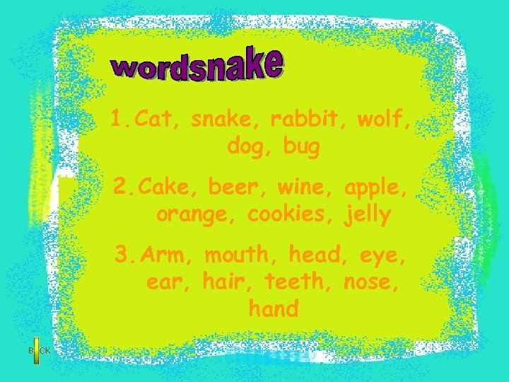 1. Cat, snake, rabbit, wolf, dog, bug 2. Cake, beer, wine, apple, orange, cookies,