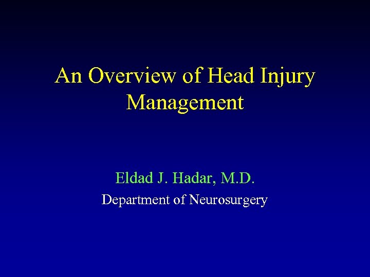 An Overview of Head Injury Management Eldad J. Hadar, M. D. Department of Neurosurgery