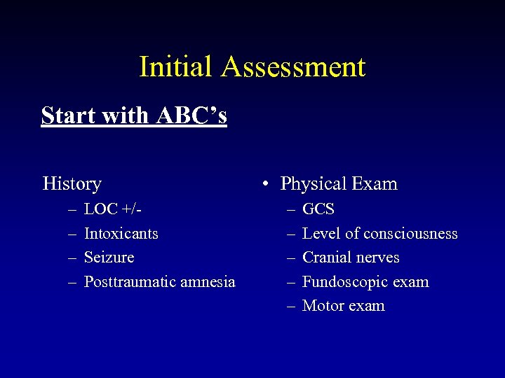 Initial Assessment Start with ABC’s History – – LOC +/Intoxicants Seizure Posttraumatic amnesia •