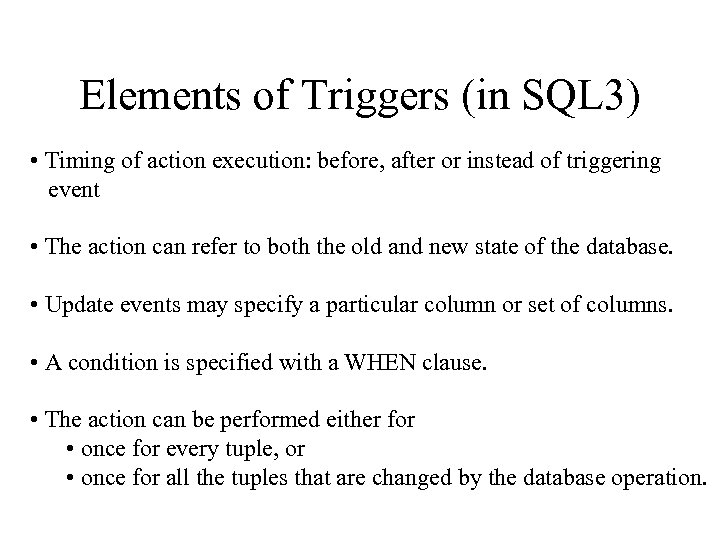 Elements of Triggers (in SQL 3) • Timing of action execution: before, after or