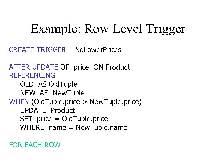 Example: Row Level Trigger CREATE TRIGGER No. Lower. Prices AFTER UPDATE OF price ON