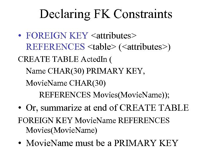 Declaring FK Constraints • FOREIGN KEY <attributes> REFERENCES <table> (<attributes>) CREATE TABLE Acted. In