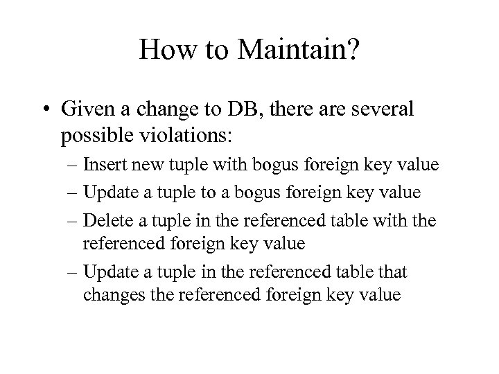 How to Maintain? • Given a change to DB, there are several possible violations: