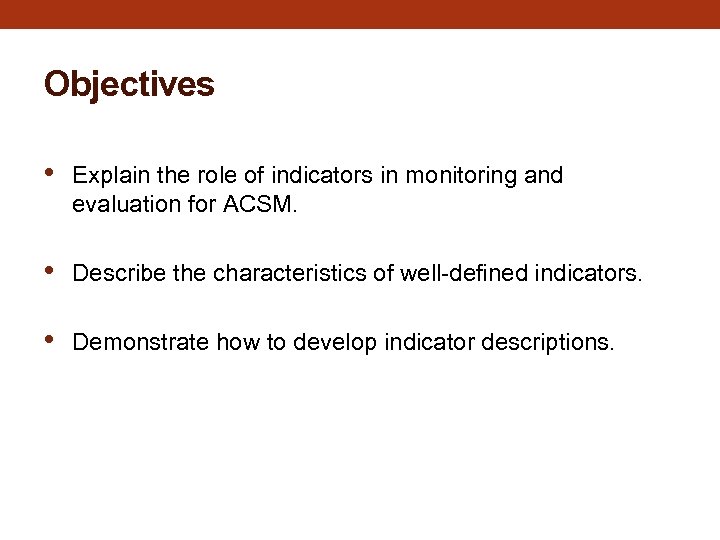 Objectives • Explain the role of indicators in monitoring and evaluation for ACSM. •