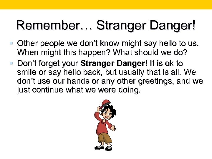 Remember… Stranger Danger! § Other people we don’t know might say hello to us.
