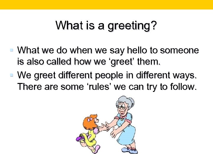 What is a greeting? § What we do when we say hello to someone