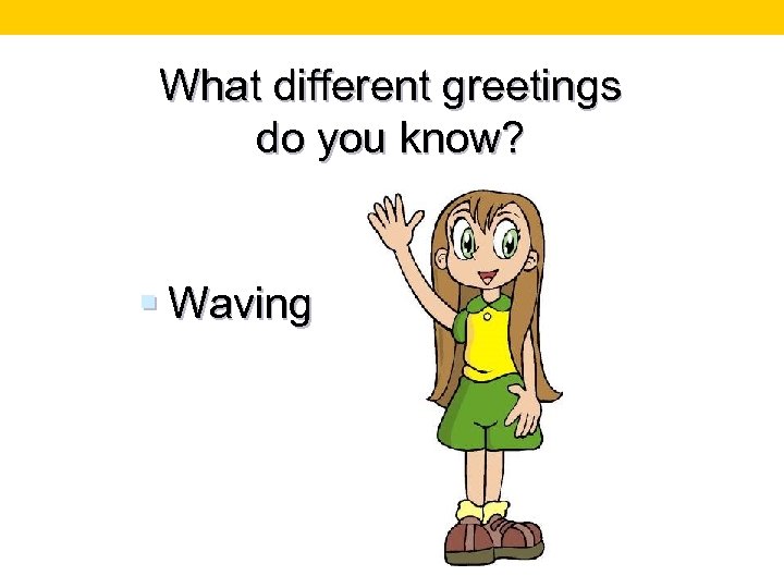What different greetings do you know? § Waving 