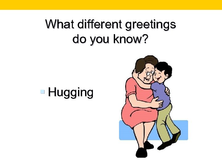 What different greetings do you know? § Hugging 