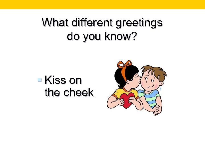 What different greetings do you know? § Kiss on the cheek 