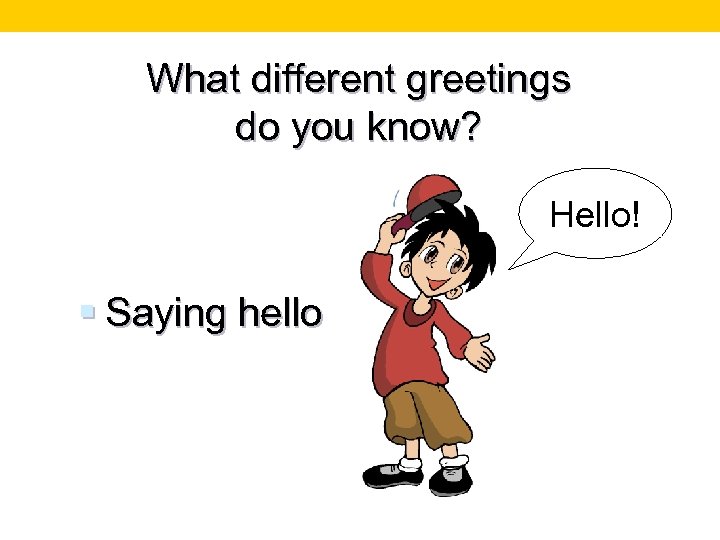 What different greetings do you know? Hello! § Saying hello 
