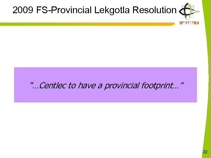 2009 FS-Provincial Lekgotla Resolution “…Centlec to have a provincial footprint…” 22 