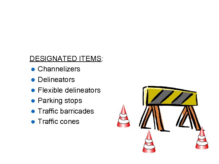 DESIGNATED ITEMS: Channelizers Delineators Flexible delineators Parking stops Traffic barricades Traffic cones 