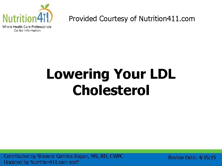 Provided Courtesy of Nutrition 411. com Lowering Your LDL Cholesterol Contributed by Shawna Gornick-Ilagan,