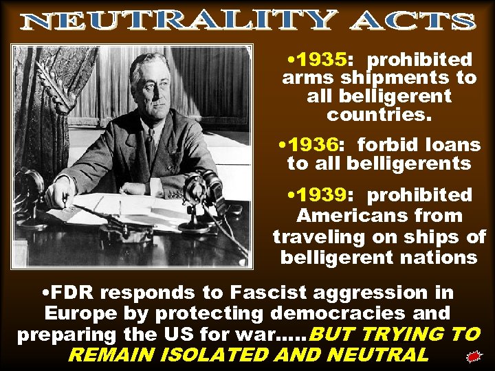  • 1935: prohibited arms shipments to all belligerent countries. • 1936: forbid loans