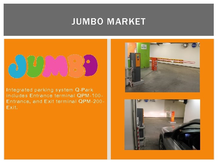 JUMBO MARKET Integrated parking system Q-Park includes Entrance terminal QPM-100 Entrance, and Exit terminal