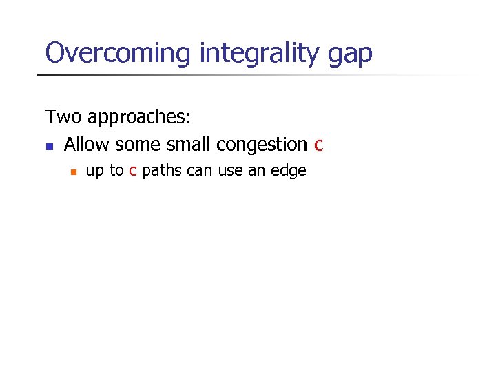 Overcoming integrality gap Two approaches: n Allow some small congestion c n up to