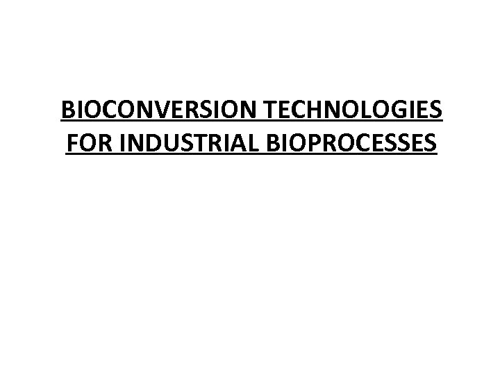 BIOCONVERSION TECHNOLOGIES FOR INDUSTRIAL BIOPROCESSES 