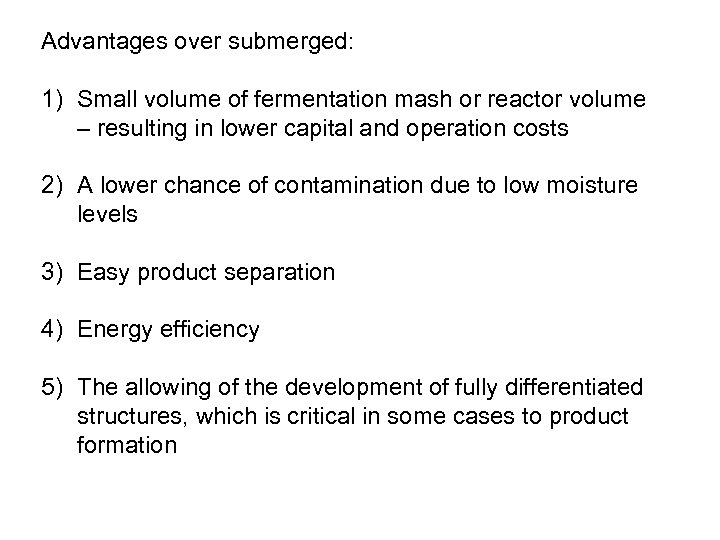 Advantages over submerged: 1) Small volume of fermentation mash or reactor volume – resulting