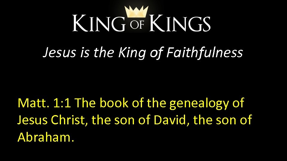 Jesus is the King of Faithfulness Matt. 1: 1 The book of the genealogy