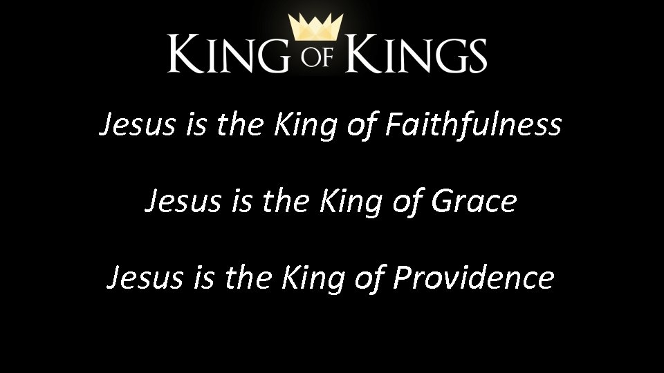 Jesus is the King of Faithfulness Jesus is the King of Grace Jesus is