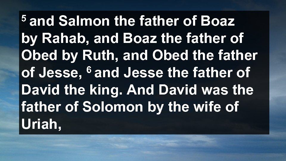 5 and Salmon the father of Boaz by Rahab, and Boaz the father of