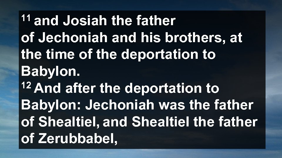 11 and Josiah the father of Jechoniah and his brothers, at the time of