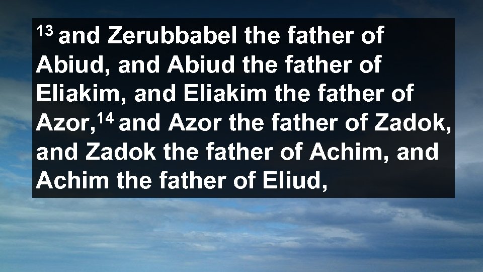 13 and Zerubbabel the father of Abiud, and Abiud the father of Eliakim, and