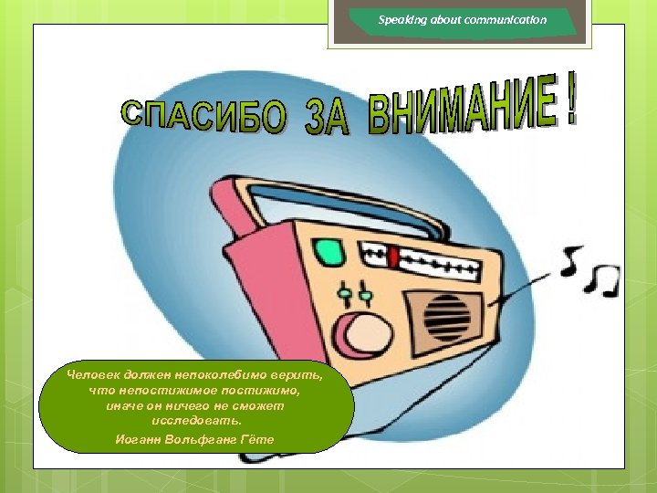 Speaking about communication Человек должен непоколебимо верить, что непостижимое постижимо, иначе он ничего не