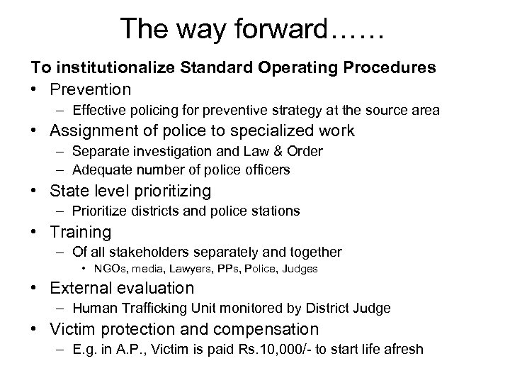 The way forward…… To institutionalize Standard Operating Procedures • Prevention – Effective policing for