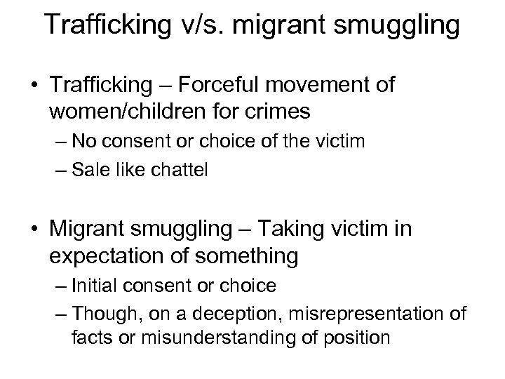 Trafficking v/s. migrant smuggling • Trafficking – Forceful movement of women/children for crimes –