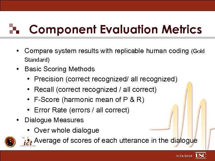 Component Evaluation Metrics • Compare system results with replicable human coding (Gold Standard) •