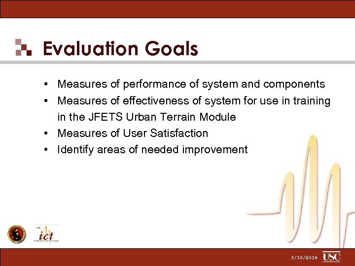 Evaluation Goals • Measures of performance of system and components • Measures of effectiveness
