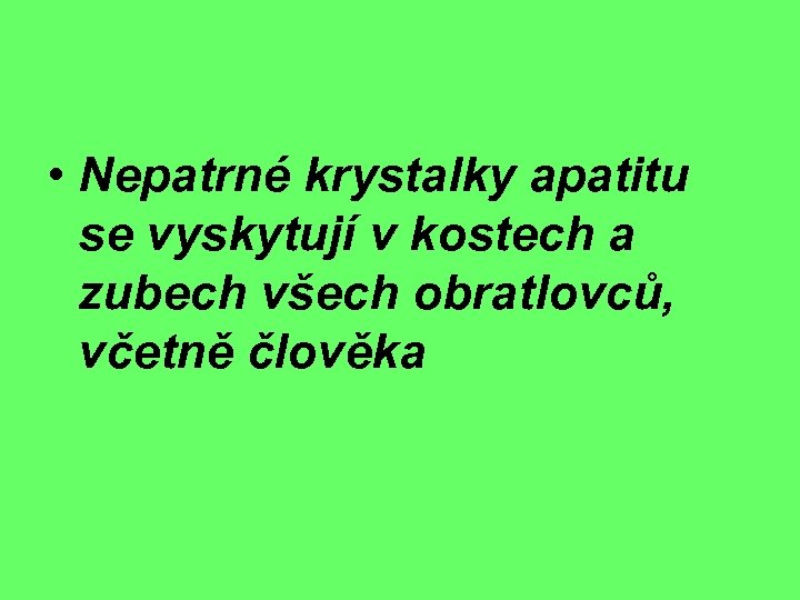  • Nepatrné krystalky apatitu se vyskytují v kostech a zubech všech obratlovců, včetně